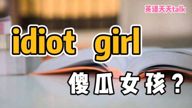 老外常说的idiot girl,翻译成“傻女孩”就把人家笑坏了!