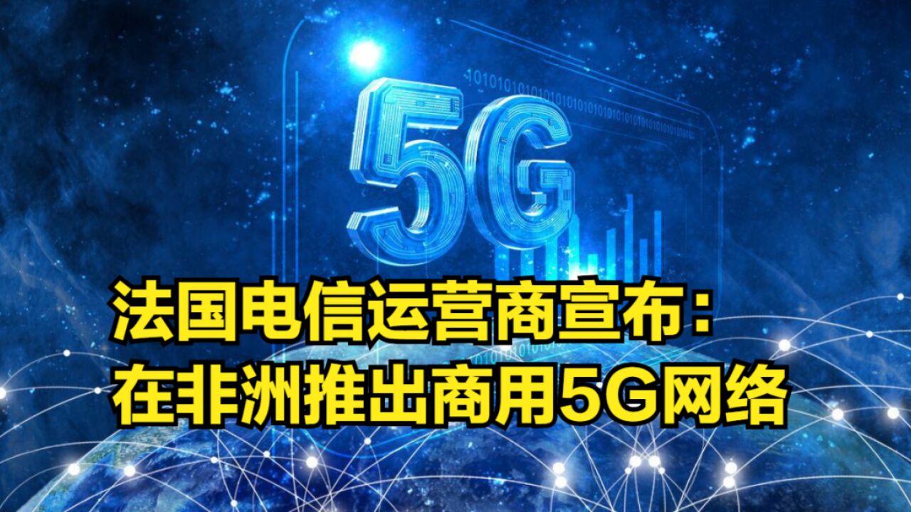 法国电信运营商宣布在非洲推出商用5G网络,用的是华为设备?