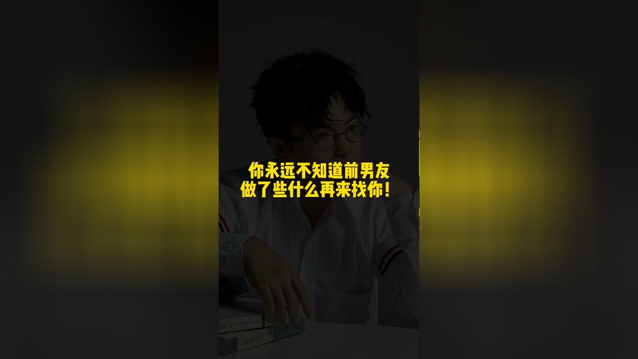 你永远不知道前男友做了些什么再来找你