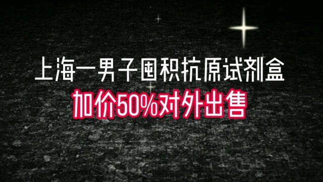 上海一男子大量囤积抗原试剂盒加价50%对外出售被警方查处