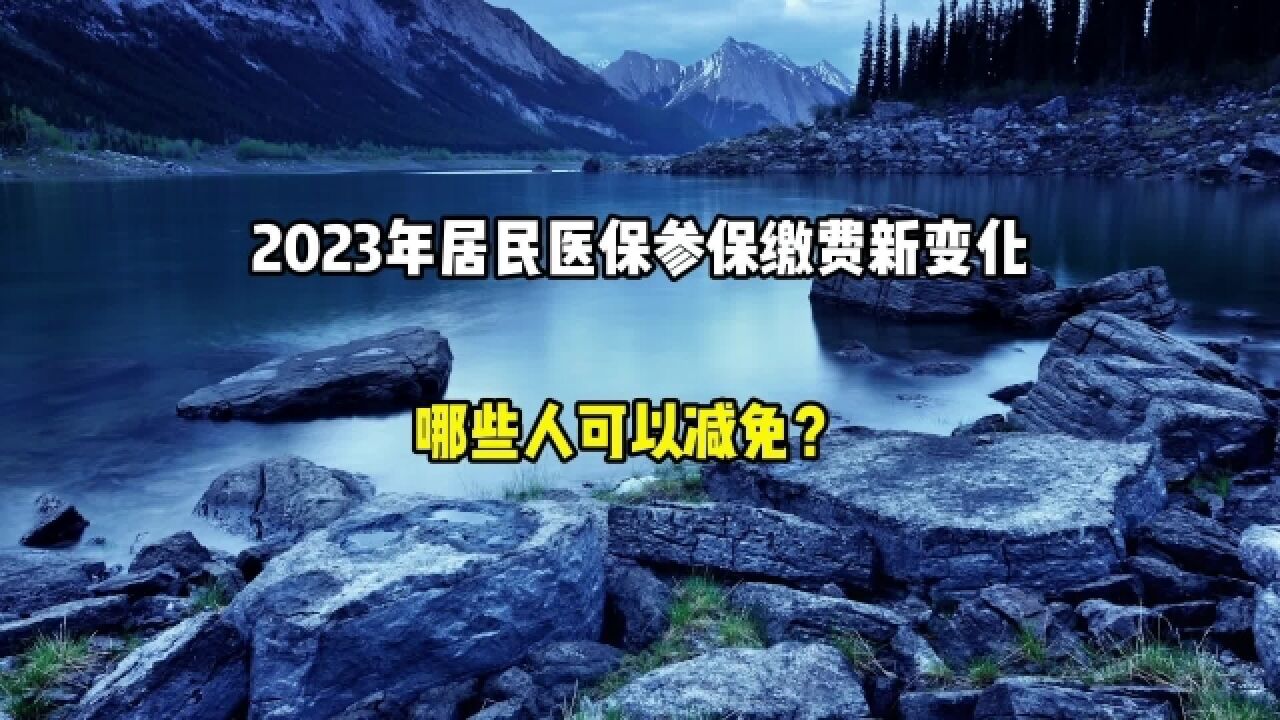 2023年城乡居民医保,参保缴费有新变化,哪些人可以减免?