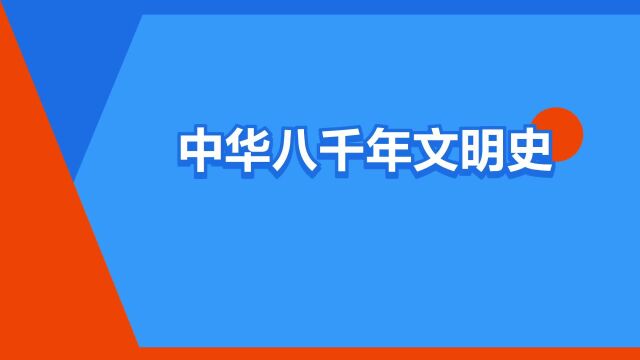 “中华八千年文明史”是什么意思?