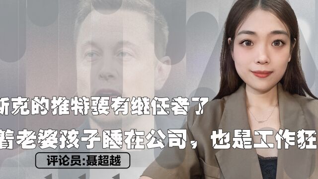 马斯克的推特要有继任者了?带着老婆孩子睡在公司,也是工作狂?