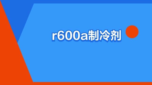 “r600a制冷剂”是什么意思?