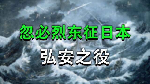 忽必烈再征日本是为了“消耗南军”?弘安之役的起因和战争全过程【元日战争】