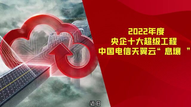 喜报:“2022年度央企十大超级工程”重磅揭晓!中国电信天翼云4.0算力分发网络平台——“息壤”成功入选!