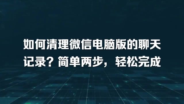 如何清理微信电脑版的聊天记录?简单两步,轻松完成