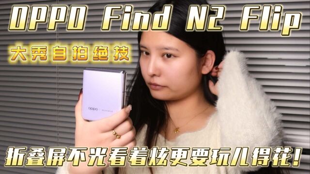 OPPO Find N2 Flip大秀自拍绝技,折叠屏不光看着炫更要玩儿得花