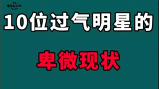 10位过气明星的卑微现状!一个比一个凄惨,有人60岁还在街头商演