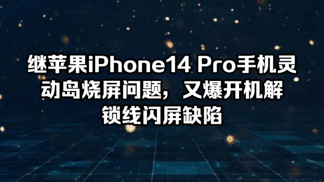 继苹果iPhone14 Pro手机灵动岛烧屏问题,又爆开机/解锁线闪屏缺陷