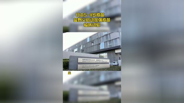 日本511岁疫苗,盐野义启动加强疫苗临床试验