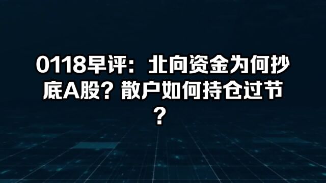 0118早评:北向资金为何抄底A股?散户如何持仓过节?