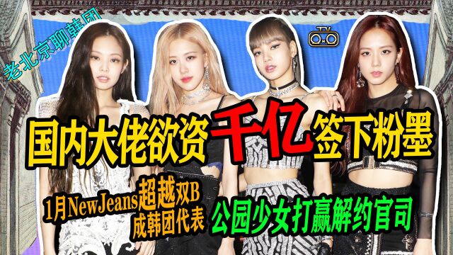 N.419 1月newjeans超越双B成韩团代表↑国内大佬欲资千亿签下粉墨↑三年没宿舍公园少女解约胜诉【老北京聊韩团】