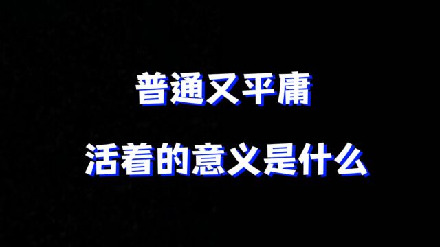 “普通又平庸的人,活着的意义是什么”