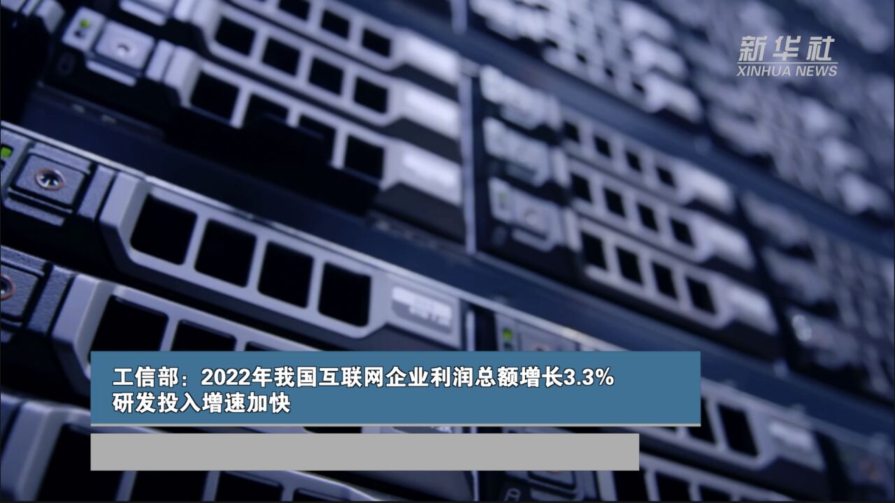 工信部:2022年我国互联网企业利润总额增长3.3% 研发投入增速加快