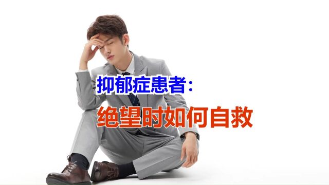 抑郁症患者陷入绝望感时,自己如何自救?亲友如何帮助?