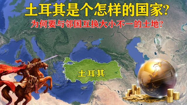 土耳其是个怎样的国家?为何要与邻国互换土地?究竟有何目的?