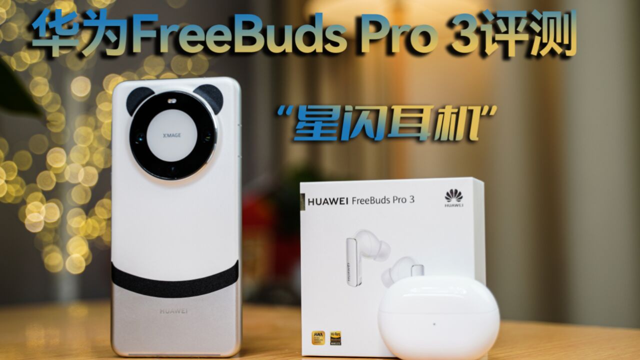 华为FreeBuds Pro 3开箱评测:超CD级无损音质,华为Mate60音乐伴侣