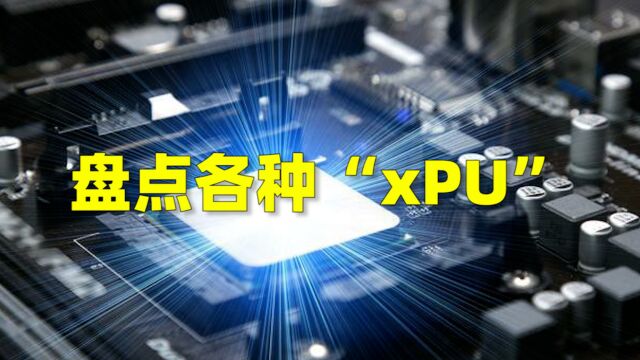 CPU、GPU、DPU等有什么区别?一起来盘点各种“xPU”