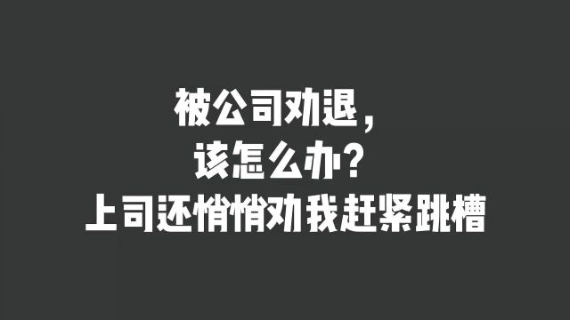 被公司劝退,该怎么办?上司还悄悄劝我赶紧跳槽