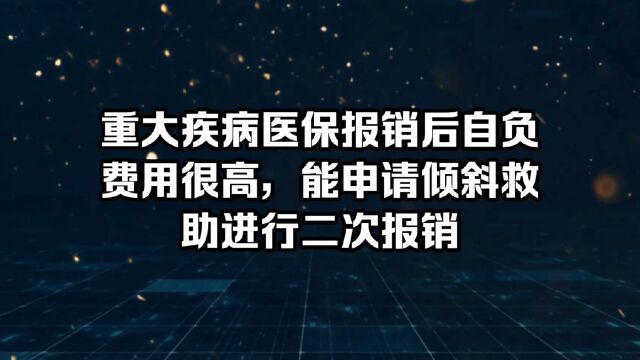 患有重大疾病,住院医保报销后自付费用很高,能申请医疗救助中的倾斜救助进行二次报销比例