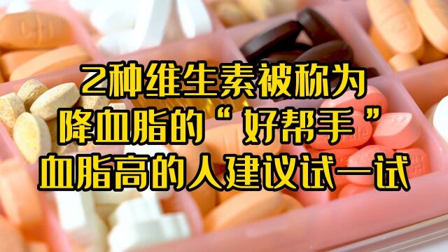 2种维生素,被称为降血脂的“好帮手”,血脂高的人建议试一试.