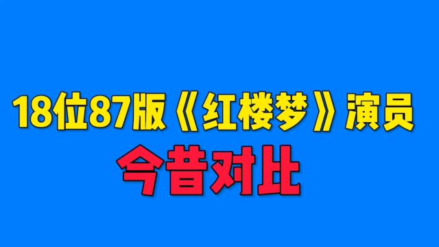 18位87版红楼梦演员今昔,哪位你印象最深刻?哪位最让你记忆犹新