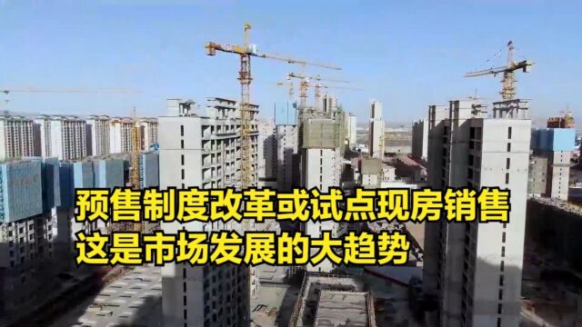 预售制度改革或试点现房销售,这是市场发展的大趋势