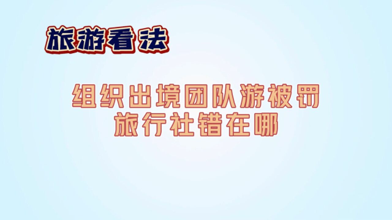 旅游看法丨组织出境团队游被罚,旅行社错在哪儿?