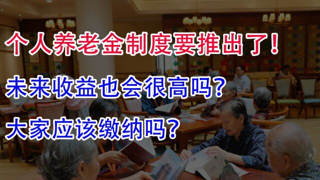 个人养老金制度要推出了!未来收益也会很高吗?大家应该缴纳吗?