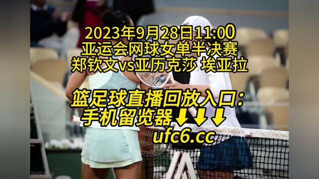 2023亚运会网球女单半决赛1官方免费直播:郑钦文vs亚历克莎 埃亚拉 (高清)视频在线观看