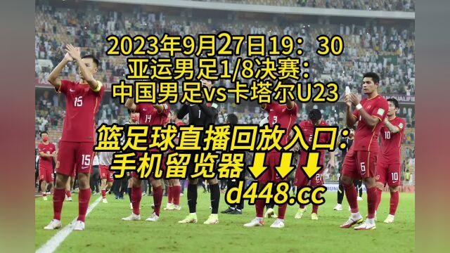 2023亚运男足1/8决赛官方直播:中国男足vs卡塔尔U23(高清)在线直播观看