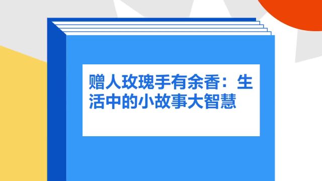 带你了解《赠人玫瑰手有余香:生活中的小故事大智慧》