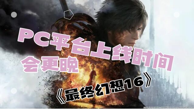 《最终幻想16》制作人:PS5版独占会超过半年,PC平台会更晚上线