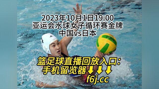 2023亚运水球女子循环赛金牌直播:中国水球队vs日本水球队在线(高清)在线免费直播观看