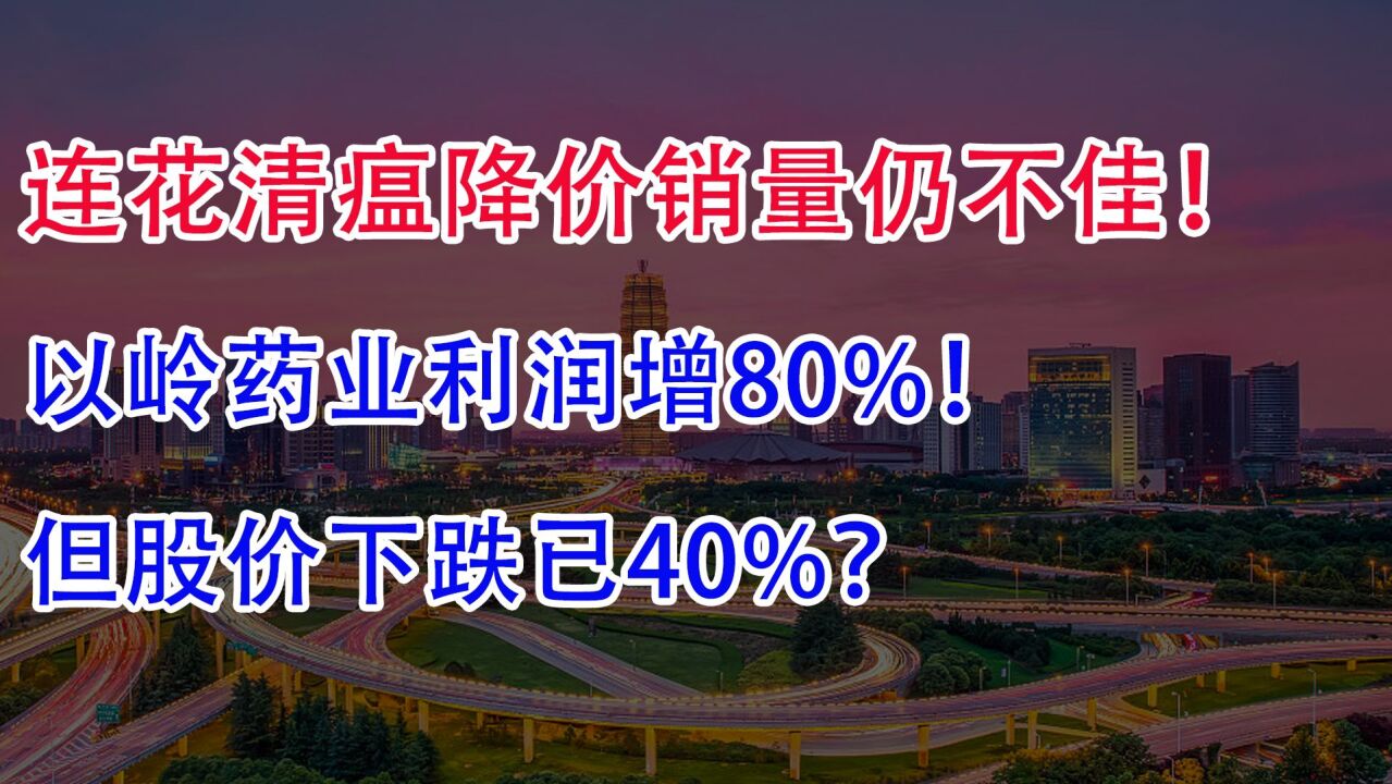 连花清瘟降价销量仍不佳!以岭药业利润增80%,但股价下跌已40%!