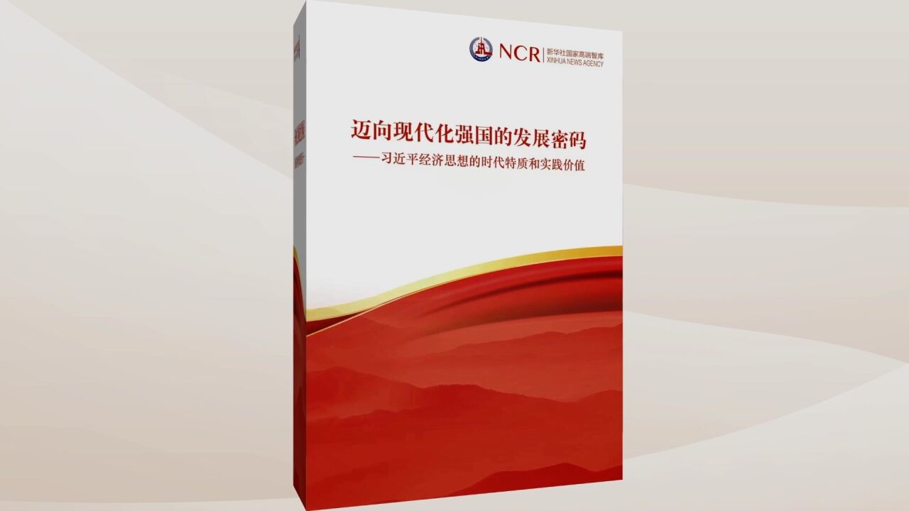 新华社国家高端智库发布《迈向现代化强国的发展密码——习近平经济思想的时代特质和实践价值》智库报告