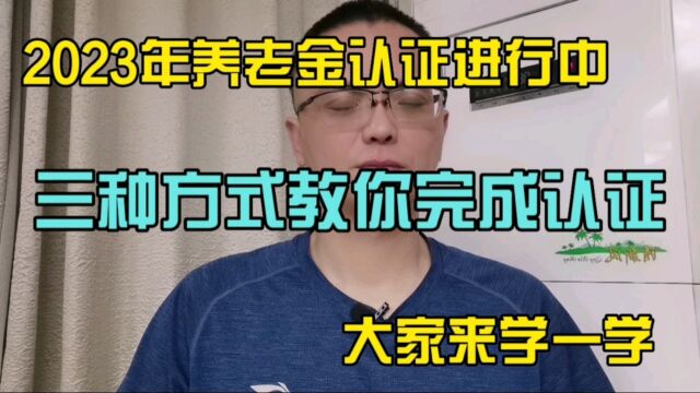 2023年养老金认证开始了,三种方式教你完成认证,大家一起了解.