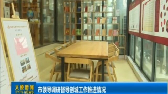 市领导调研督导创城工作推进情况