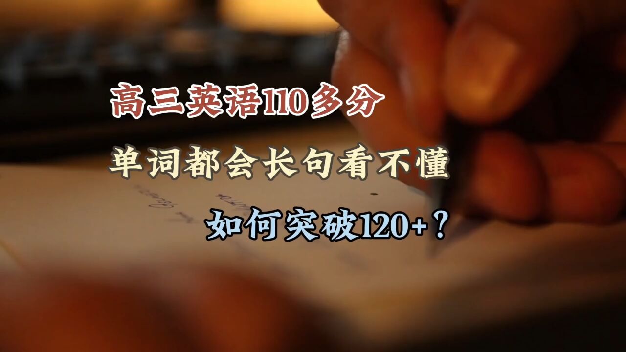 高三英语考110多,单词都会长句看不懂,怎么突破120?