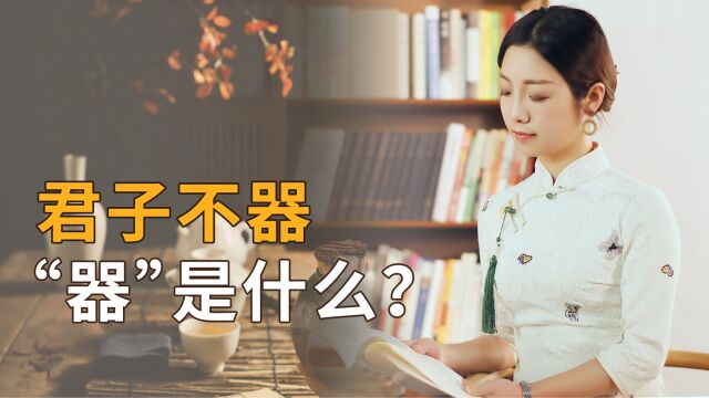 “君子不器”,“器”是什么?真正厉害的人,往往都“不器”