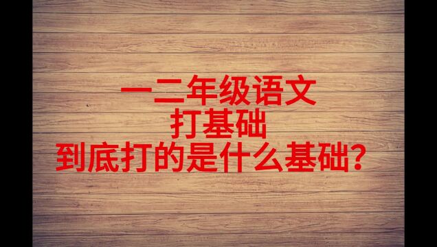 一二年级语文打基础,到底打的是什么基础?