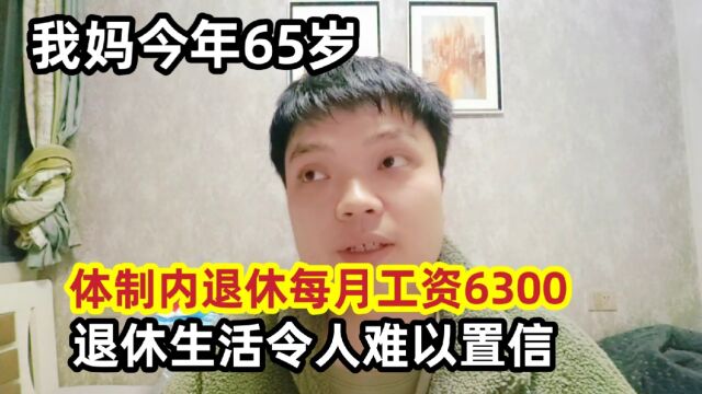 我妈今年65岁,体制内退休每月工资6300,退休生活令人难以置信