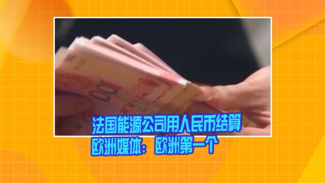 法国能源公司用人民币结算 欧洲媒体:欧洲第一个