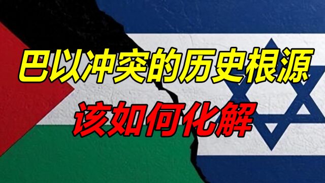 解读巴以冲突:历史根源在哪,当务之急又该如何化解?