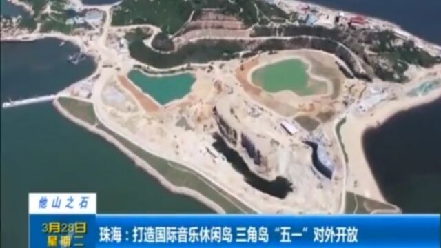 珠海:打造国际音乐休闲岛,三角岛“五一”对外开放