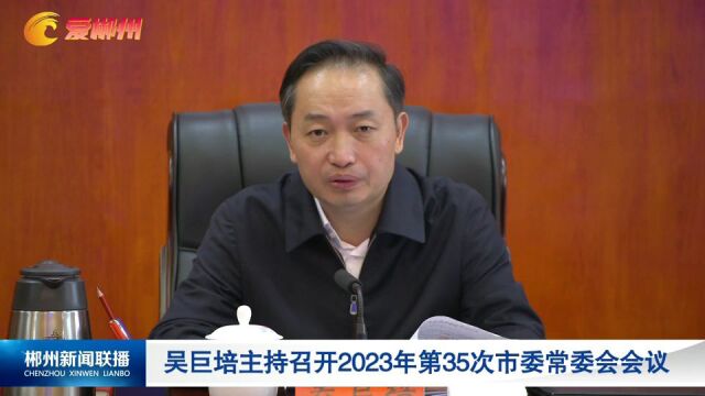 吴巨培主持召开2023年第35次市委常委会会议