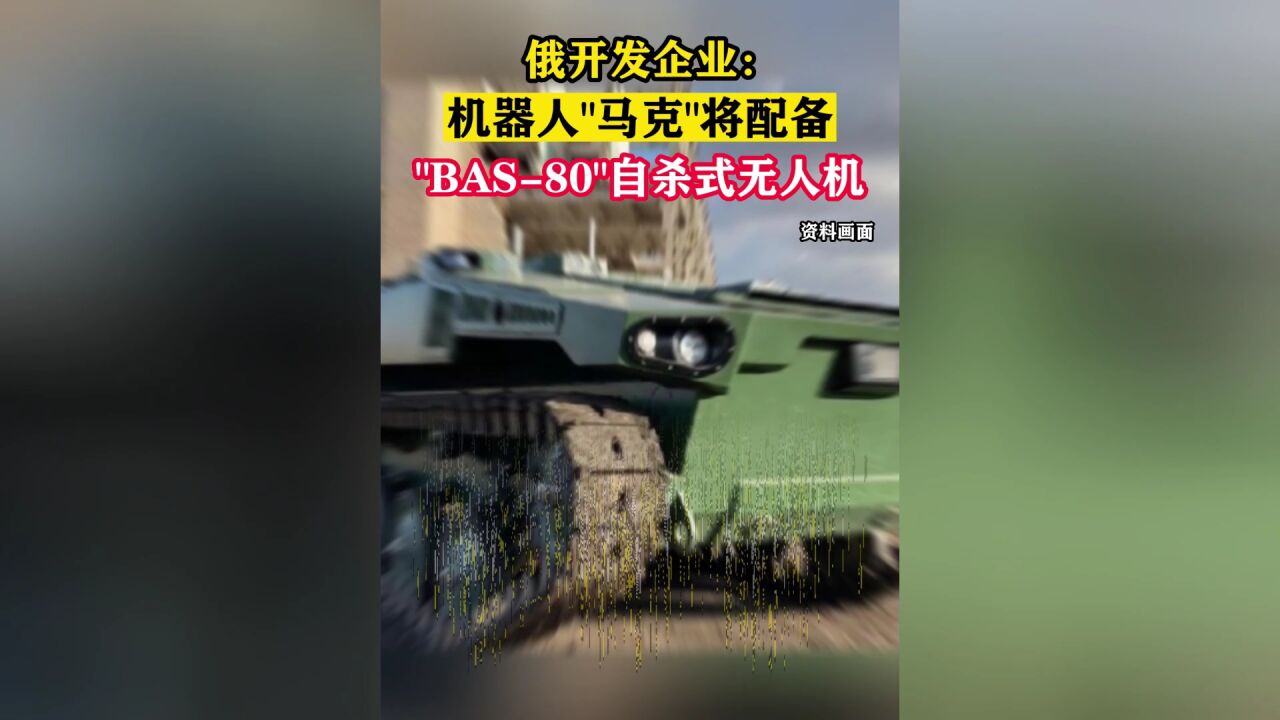 俄开发企业:机器人“马克”将配备“BAS80”自杀式无人机