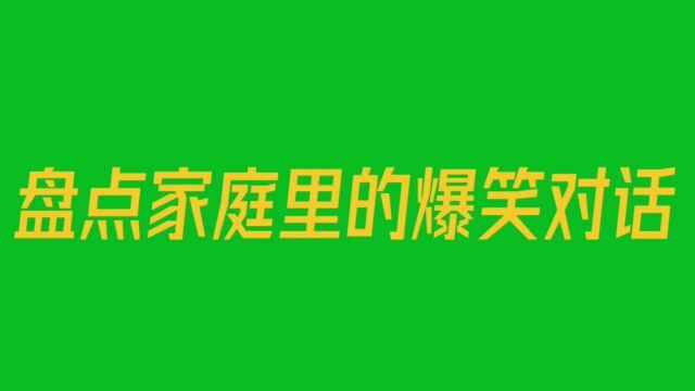 小升讲笑话,盘点那些幽默家庭里的爆笑对话,你身边有吗?