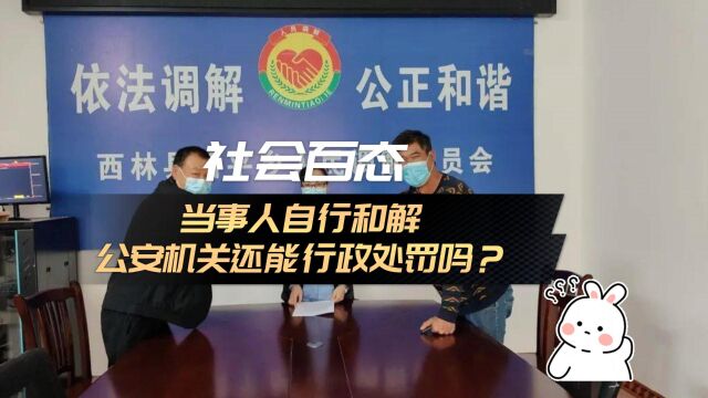 当事人自行和解,公安机关还能行政处罚吗?八通来说!